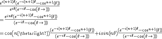 3$\frac{e^{i(n+1)\theta}(e^{-i(n+1)\theta} -cos^{n+1}(\theta))}{e^{i\theta}(e^{-i\theta}-cos(\theta))}\\=\frac{e^{in\theta}(e^{-i(n+1)\theta} -cos^{n+1}(\theta))}{(e^{-i\theta}-cos(\theta))}\\=cos(n\theta)\frac{(e^{-i(n+1)\theta} -cos^{n+1}(\theta))}{(e^{-i\theta}-cos(\theta))}+isin(n\theta)\frac{(e^{-i(n+1)\theta} -cos^{n+1}(\theta))}{(e^{-i\theta}-cos(\theta))}
